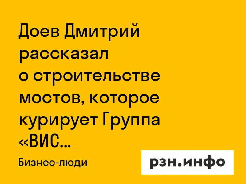 Доев Дмитрий рассказал о строительстве мостов, которое курирует Группа «ВИС»