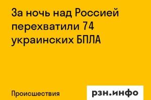 За ночь над Россией перехватили 74 украинских БПЛА