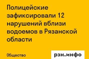 Полицейские зафиксировали 12 нарушений вблизи водоемов в Рязанской области