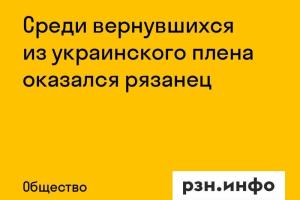 Среди вернувшихся из украинского плена оказался рязанец