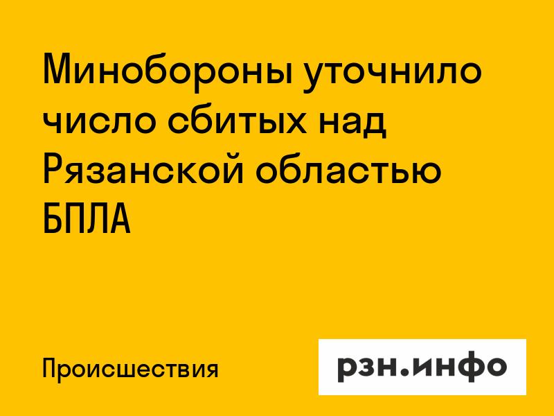 Минобороны уточнило число сбитых над Рязанской областью БПЛА