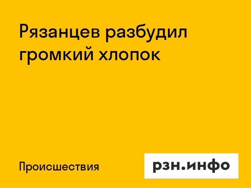 Рязанцев разбудил громкий хлопок