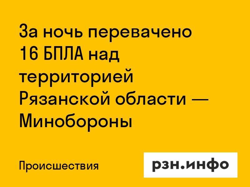 За ночь перехвачено 16 БПЛА над территорией Рязанской области — Минобороны