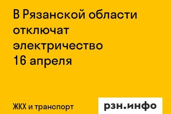 В Рязанской области отключат электричество 16 апреля