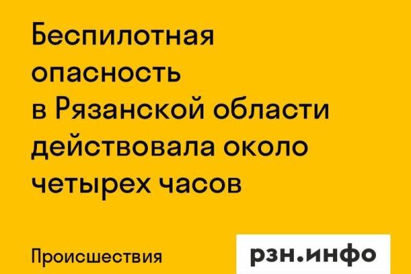 Беспилотная опасность в Рязанской области действовала около четырех часов