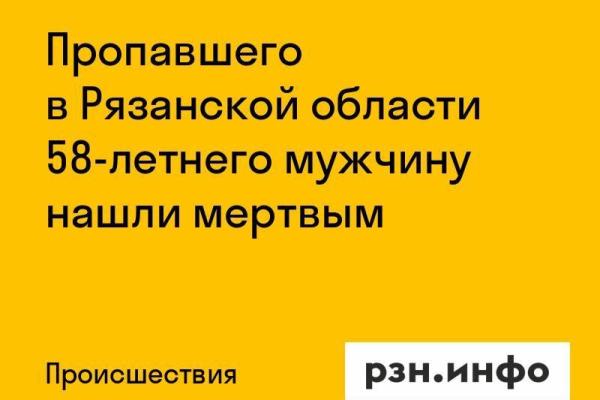 Пропавшего в Рязанской области 58-летнего мужчину нашли мертвым